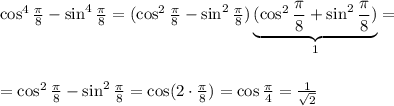 \cos^4 \frac{\pi}{8} -\sin^4 \frac{\pi}{8} =(\cos^2 \frac{\pi}{8} -\sin^2 \frac{\pi}{8} )\underbrace{(\cos^2 \frac{\pi}{8} +\sin^2 \frac{\pi}{8} )}_{1}=\\ \\ \\ =\cos^2 \frac{\pi}{8} -\sin^2 \frac{\pi}{8} =\cos(2\cdot \frac{\pi}{8} )=\cos \frac{\pi}{4}= \frac{1}{\sqrt{2}}