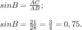 sin B= \frac{AC}{AB} ;\\\\sinB = \frac{21}{28}= \frac{3}{4} = 0,75.