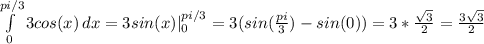 \int\limits^{pi/3}_0 {3cos(x)} \, dx =3sin(x)|^{pi/3}_0=3(sin( \frac{pi}{3} )-sin(0))=3* \frac{ \sqrt{3} }{2} = \frac{3 \sqrt{3} }{2}