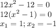 \displaystyle 12x^2-12=0\\12(x^2-1)=0\\x_1=1; x_2=-1