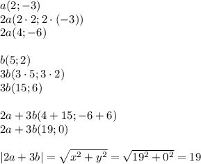 a (2;-3)\\&#10;2a (2\cdot2; 2 \cdot (-3))\\&#10;2a (4; -6)\\\\&#10;b (5;2)\\&#10;3b (3\cdot5; 3\cdot2)\\&#10;3b (15; 6)\\\\&#10;2a+3b (4+15; -6+6)\\&#10;2a+3b (19; 0)\\\\&#10;|2a+3b|= \sqrt{x^2+y^2}= \sqrt{19^2+0^2}=19