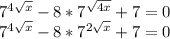 7^{4 \sqrt{x} }-8*7^{ \sqrt{4x} }+7=0 \\ 7^{4 \sqrt{x} }-8*7^{ 2\sqrt{x} }+7=0