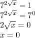 7^{ 2\sqrt{x}}=1 \\ 7^{2 \sqrt{x}}=7^0 \\ 2 \sqrt{x}=0 \\ x=0