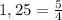 1,25=\frac{5}{4}