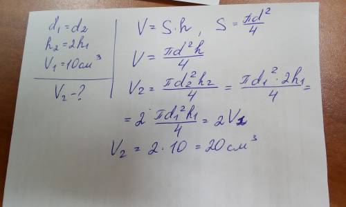 Объём первого цилиндра равен 10см³. найдите объём второго цилиндра, если при равных диаметрах, его в