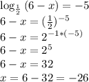 \log_{ \frac{1}{2} }{(6-x)}=-5&#10;\\6-x=( \frac{1}{2})^{-5}&#10;\\6-x=2^{-1*(-5)} &#10;\\6-x=2^5&#10;\\6-x=32&#10;\\x=6-32=-26