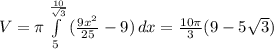 V= \pi \int\limits^{ \frac{10}{ \sqrt{3} }}_5 { (\frac{9x^2}{25}-9) } \, dx = \frac{10 \pi }{3} (9-5 \sqrt{3} )