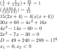 \dispaystyle (\frac{1}{x}+ \frac{1}{x+4})* \frac{15}{4}=1\\( \frac{x+4+x}{(x(x+4)})= \frac{4}{15}\\15(2x+4)=4(x(x+4))\\30x+60=4x^2+16x\\4x^2-14x-60=0\\2x^2-7x-30=0\\D=49+240=289=17^2\\x_1=6; x_2\ \textless \ 0
