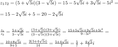 z_1z_2=(5+\sqrt5i)(3-\sqrt5i)=15-5\sqrt5i+3\sqrt5i-5i^2=\\\\=15-2\sqrt5i+5=20-2\sqrt5i\\\\\\ \frac{z_1}{z_2} = \frac{5+\sqrt5i}{3-\sqrt5i} =\frac{(5+\sqrt5i)(3+\sqrt5i)}{(3-\sqrt5i)(3+\sqrt5i)} = \frac{15+5\sqrt5i+3\sqrt5i+5i^2}{9-5i^2} =\\\\= \frac{10+8\sqrt5i}{9+5} = \frac{2(5+4\sqrt5i)}{14} = \frac{5+4\sqrt5i}{7} =\frac{5}{7}+ \frac{4\sqrt5}{7}i