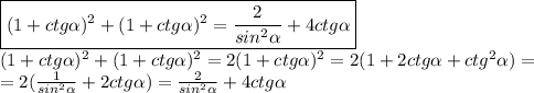 \boxed{(1+ctg\alpha)^2+(1+ctg\alpha)^2= \frac{2}{sin^2\alpha}+4ctg\alpha} \\(1+ctg\alpha)^2+(1+ctg\alpha)^2=2(1+ctg\alpha)^2=2(1+2ctg\alpha+ctg^2\alpha)=\\=2( \frac{1}{sin^2\alpha}+2ctg\alpha )= \frac{2}{sin^2\alpha}+4ctg\alpha