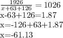 \frac{1926}{x+63+126} =1026&#10;&#10;x-63+126=1.87&#10;&#10;x=-126+63+1.87&#10;&#10;x=-61.13