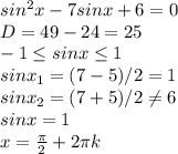 sin^2x-7sinx+6=0 \\ D=49-24=25 \\ -1 \leq sinx \leq 1 \\ sinx_1=(7-5)/2=1 \\ sinx_2=(7+5)/2 \neq 6 \\ sinx=1 \\ x= \frac{ \pi }{2}+2 \pi k