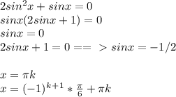 2sin^2x+sinx=0 \\ sinx(2sinx+1)=0 \\ sinx=0 \\ 2sinx+1=0==\ \textgreater \ sinx=-1/2 \\ \\ x= \pi k \\ x=(-1)^k^+^1* \frac{ \pi }{6}+ \pi k