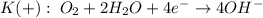 K(+): \; O_{2} + 2H_{2}O + 4e^{-} \to 4OH^{-}