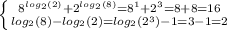 \left \{ {{8^{log_2(2)}+2^{log_2(8)}=8^1+2^3=8+8=16}} \atop {log_2 (8)-log_2 (2)=log_2 (2^3)-1=3-1=2}} \right.