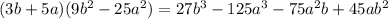 (3b+5a)(9b^2-25a^2)=27b^3-125a^3-75a^2b+45ab^2