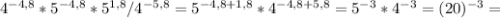 4^{-4,8}*5^{-4,8}*5^{1,8}/4^{-5,8}=5^{-4,8+1,8}*4^{-4,8+5,8}=5^{-3}*4^{-3}=(20)^{-3}=