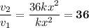 \dfrac{v_{2}}{v_{1}} = \dfrac{36kx^{2}}{kx^{2}} = \bf{36}