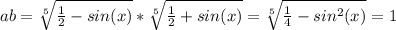 ab= \sqrt[5]{ \frac{1}{2} -sin(x)}*\sqrt[5]{ \frac{1}{2} +sin(x)}=\sqrt[5]{ \frac{1}{4} -sin^2(x)}=1