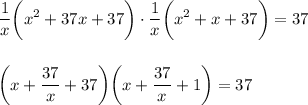 \displaystyle \frac{1}{x} \bigg( x^2+37x+37\bigg)\cdot \frac{1}{x}\bigg(x^2+x+37\bigg)=37\\ \\ \\ \bigg( x+ \frac{37}{x}+37\bigg)\bigg(x+ \frac{37}{x}+1\bigg)=37