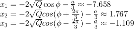 x_1=-2 \sqrt{Q} \cos\phi- \frac{a}{3} \approx-7.658\\ x_2=-2 \sqrt{Q} cos(\phi+ \frac{2 \pi }{3} )- \frac{a}{3} \approx 1.767\\ x_3=-2 \sqrt{Q} cos(\phi- \frac{2 \pi }{3} )- \frac{a}{3} \approx-1.109