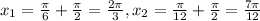 x_{1} = \frac{ \pi }{6} + \frac{ \pi }{2} = \frac{2 \pi }{3} , x_{2} = \frac{ \pi }{12} + \frac{ \pi }{2} = \frac{7 \pi }{12}