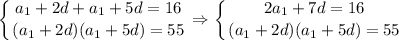 \displaystyle \left \{ {{a_1+2d+a_1+5d=16} \atop {(a_1+2d)(a_1+5d)=55}} \right. \Rightarrow \left \{ {{2a_1+7d=16} \atop {(a_1+2d)(a_1+5d)=55}} \right.