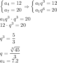 \displaystyle \left \{ {{a_4=12} \atop {a_7=20}} \right. \Rightarrow \left \{ {{a_1q^3=12} \atop {a_1q^6=20}} \right.\\ \\ a_1q^3\cdot q^3=20\\ 12\cdot q^3=20\\ \\ q^3= \frac{5}{3} \\ \\ q= \frac{\sqrt[3]{45} }{3} \\ a_1=7.2