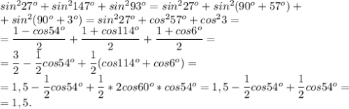 sin^227^o+sin^2147^o+sin^293^o=sin^227^o+sin^2(90^o+57^o)+\\ +sin^2(90^o+3^o)= sin^227^o+cos^257^o +cos^23=\\ &#10;=\dfrac{1-cos54^o}{2}+\dfrac{1+cos114^o}{2}+\dfrac{1+cos6^o}{2}=\\ =\dfrac{3}{2}-\dfrac{1}{2}cos54^o+\dfrac{1}{2}(cos114^o+cos6^o)=\\&#10;=1,5-\dfrac{1}{2}cos54^o+\dfrac{1}{2}*2cos60^o*cos54^o=1,5-\dfrac{1}{2}cos54^o+\dfrac{1}{2}cos54^o=\\ =1,5.