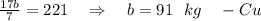 \frac{17b}{7} =221~~~\Rightarrow~~~b=91~~kg~~~- Cu