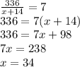 \frac{336}{x+14}=7\\336=7(x+14)\\336=7x+98\\7x=238\\x=34