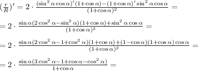 ( \frac{r}{R} )'=2\cdot \frac{(\sin^2 \alpha \cos \alpha )'(1+\cos \alpha )-(1+\cos \alpha )'\sin^2 \alpha \cos \alpha }{(1+\cos \alpha )^2} =\\ \\ = 2\cdot\frac{\sin \alpha (2\cos^2 \alpha -\sin^2 \alpha )(1+\cos \alpha )+\sin^2 \alpha \cos \alpha }{(1+\cos \alpha )^2}=\\ \\ =2\cdot \frac{\sin \alpha (2\cos^2 \alpha -1+\cos^2 \alpha )(1+\cos \alpha )+(1-\cos \alpha )(1+\cos \alpha )\cos \alpha }{(1+\cos \alpha )^2} =\\ \\ =2\cdot \frac{\sin \alpha (3\cos^2 \alpha -1+\cos \alpha -\cos^2 \alpha )}{1+\cos\alpha}=