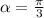 \alpha =\frac{\pi}{3}