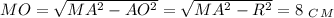 MO= \sqrt{MA^2-AO^2}= \sqrt{MA^2-R^2} =8\,\,_C_M