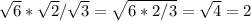 \sqrt{6} * \sqrt{2} / \sqrt{3} = \sqrt{6*2/3} = \sqrt{4} =2