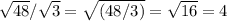 \sqrt{48} / \sqrt{3} = \sqrt{(48/3)} = \sqrt{16} =4