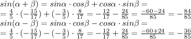 sin( \alpha +\beta)=sin \alpha \cdot cos\beta+cos \alpha \cdot sin\beta=\\&#10;= \frac{4}{5} \cdot (- \frac{15}{17} )+(- \frac{3}{5} )\cdot \frac{8}{17} =- \frac{12}{17} - \frac{24}{85} = \frac{-60-24}{85} =- \frac{84}{85} \\&#10;sin( \alpha -\beta)=sin \alpha \cdot cos\beta-cos \alpha \cdot sin\beta=\\&#10;= \frac{4}{5} \cdot (- \frac{15}{17} )-(- \frac{3}{5} )\cdot \frac{8}{17} =- \frac{12}{17} + \frac{24}{85} = \frac{-60+24}{85} =- \frac{36}{85} \\