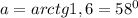 a=arctg1,6 = 58^0