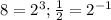 8 = 2^3; \frac{1}{2} = 2 ^{-1}