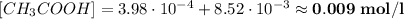 [CH_{3}COOH] = 3.98\cdot10^{-4} + 8.52\cdot10^{-3} \approx \bf{0.009 \; mol/l}