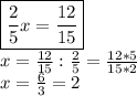 \boxed{ \frac{2}{5}x= \frac{12}{15}} \\x= \frac{12}{15} : \frac{2}{5}= \frac{12*5}{15*2}\\x=\frac{6}{3}=2