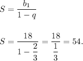 S = \dfrac{b_1}{1 - q} \\ \\ \\&#10;S = \dfrac{18}{1 - \dfrac{2}{3} } = \dfrac{18}{ \dfrac{1}{3} } = 54.