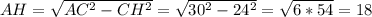 AH= \sqrt{AC^2-CH^2}= \sqrt{30^2-24^2}= \sqrt{6*54} =18