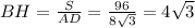 BH= \frac{S}{AD}= \frac{96}{8 \sqrt{3} } =4 \sqrt{3}