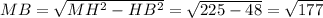 MB= \sqrt{MH^2-HB^2} = \sqrt{225-48} = \sqrt{177}