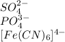 \begin{array}{l} SO_{4}^{2-} \\ PO_{4}^{3-} \\ {[Fe(CN)_{6}]^{4-}} \end{array}