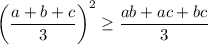 \bigg(\dfrac{a+b+c}{3} \bigg)^2 \geq \dfrac{ab+ac+bc}{3}