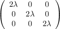 \displaystyle \left(\begin{array}{ccc}2\lambda&0&0\\ 0&2\lambda&0\\ 0&0&2\lambda\end{array}\right)