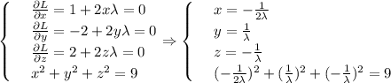 \displaystyle \begin{cases}&#10; & \text{ } \frac{\partial L}{\partial x}=1+2x\lambda=0 \\ &#10; & \text{ } \frac{\partial L}{\partial y} =-2+2y\lambda=0 \\ &#10; & \text{ } \frac{\partial L}{\partial z}=2+2z\lambda=0 \\ &#10; & \text{ } x^2+y^2+z^2=9 &#10;\end{cases}\Rightarrow\begin{cases}&#10; & \text{ } x=- \frac{1}{2\lambda} \\ &#10; & \text{ } y= \frac{1}{\lambda} \\ &#10; & \text{ } z= -\frac{1}{\lambda} \\ &#10; & \text{ } (- \frac{1}{2\lambda})^2+( \frac{1}{\lambda} )^2+( -\frac{1}{\lambda} )^2=9&#10;\end{cases}