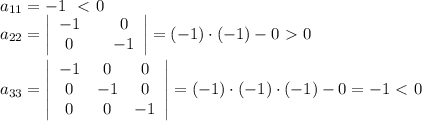 a_{11}=-1\ \ \textless \ 0\\ a_{22}= \left|\begin{array}{ccc}-1&&0\\ 0&&-1\end{array}\right|=(-1)\cdot(-1)-0\ \textgreater \ 0\\ \\ a_{33}= \left|\begin{array}{ccc}-1&0&0\\0&-1&0\\0&0&-1\end{array}\right|=(-1)\cdot(-1)\cdot(-1)-0=-1\ \textless \ 0